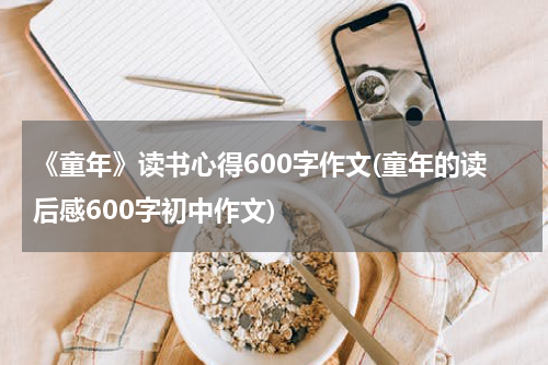 《童年》读书心得600字作文(童年的读后感600字初中作文)