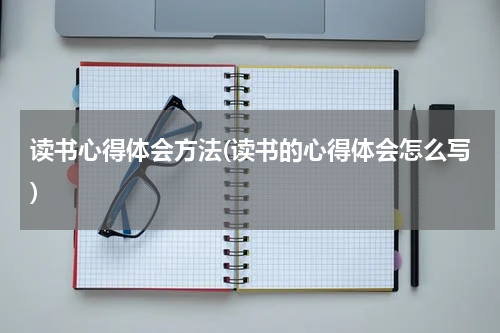 读书心得体会方法(读书的心得体会怎么写)