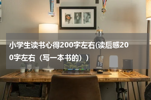 小学生读书心得200字左右(读后感200字左右（写一本书的）)
