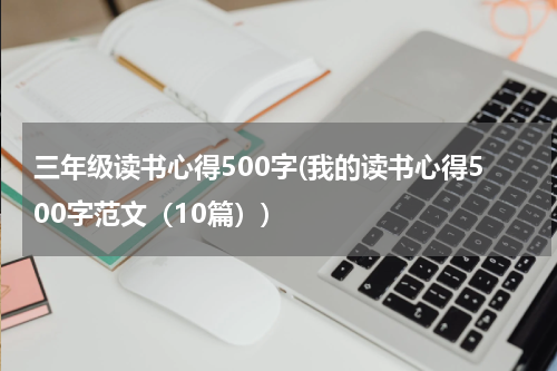 三年级读书心得500字(我的读书心得500字范文（10篇）)