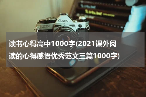 读书心得高中1000字(2021课外阅读的心得感悟优秀范文三篇1000字)