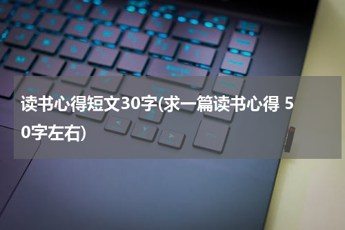 读书心得短文30字(求一篇读书心得 50字左右)