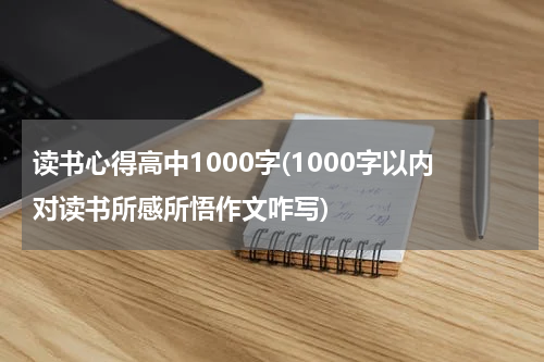 读书心得高中1000字(1000字以内对读书所感所悟作文咋写)