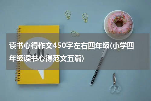 读书心得作文450字左右四年级(小学四年级读书心得范文五篇)