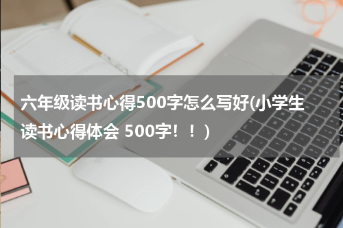 六年级读书心得500字怎么写好(小学生读书心得体会 500字！！)