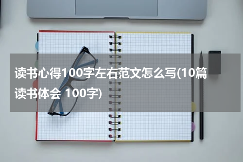 读书心得100字左右范文怎么写(10篇读书体会 100字)