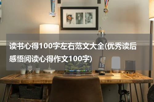 读书心得100字左右范文大全(优秀读后感悟阅读心得作文100字)