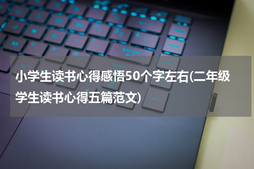 小学生读书心得感悟50个字左右(二年级学生读书心得五篇范文)