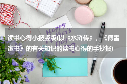 读书心得小报竖版(以《水浒传》，《傅雷家书》的有关知识的读书心得的手抄报)