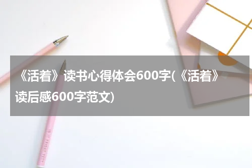 《活着》读书心得体会600字(《活着》读后感600字范文)