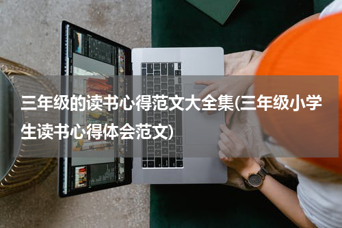 三年级的读书心得范文大全集(三年级小学生读书心得体会范文)