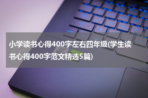 小学读书心得400字左右四年级(学生读书心得400字范文精选5篇)