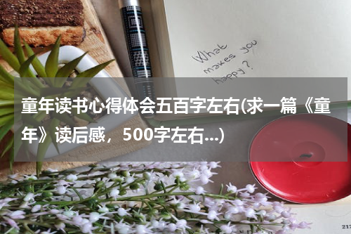 童年读书心得体会五百字左右(求一篇《童年》读后感，500字左右...)