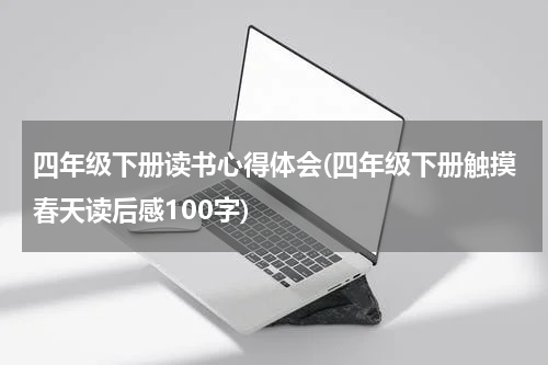 四年级下册读书心得体会(四年级下册触摸春天读后感100字)