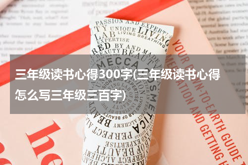 三年级读书心得300字(三年级读书心得怎么写三年级三百字)