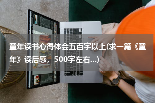 童年读书心得体会五百字以上(求一篇《童年》读后感，500字左右...)