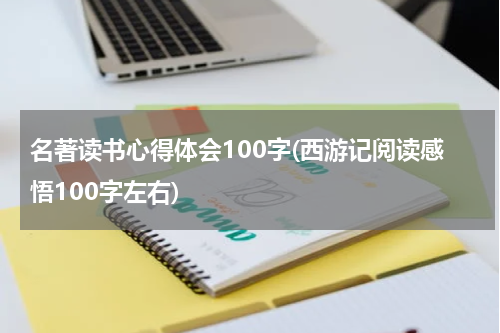 名著读书心得体会100字(西游记阅读感悟100字左右)