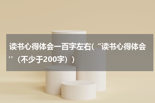 读书心得体会一百字左右(“读书心得体会"（不少于200字）)