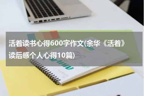 活着读书心得600字作文(余华《活着》读后感个人心得10篇)