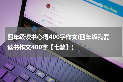 四年级读书心得400字作文(四年级我爱读书作文400字【七篇】)