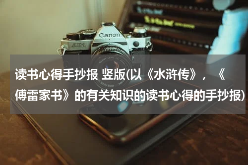 读书心得手抄报 竖版(以《水浒传》，《傅雷家书》的有关知识的读书心得的手抄报)