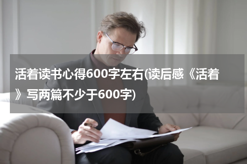 活着读书心得600字左右(读后感《活着》写两篇不少于600字)