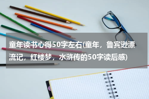 童年读书心得50字左右(童年，鲁宾逊漂流记，红楼梦，水浒传的50字读后感)
