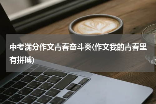 中考满分作文青春奋斗类(作文我的青春里有拼搏)