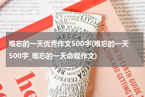 难忘的一天优秀作文500字(难忘的一天500字_难忘的一天命题作文)
