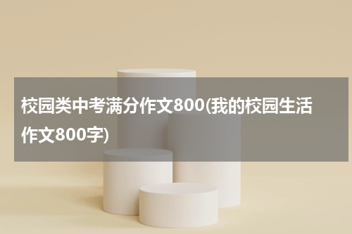 校园类中考满分作文800(我的校园生活作文800字)