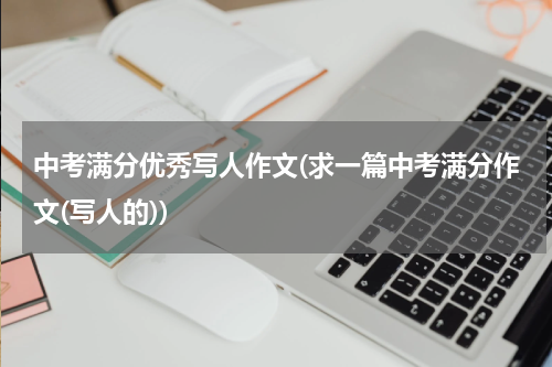 中考满分优秀写人作文(求一篇中考满分作文(写人的))