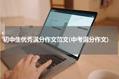 初中生优秀满分作文范文(中考满分作文)