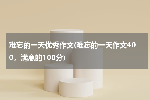 难忘的一天优秀作文(难忘的一天作文400，满意的100分)