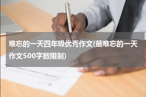 难忘的一天四年级优秀作文(最难忘的一天作文500字数限制)