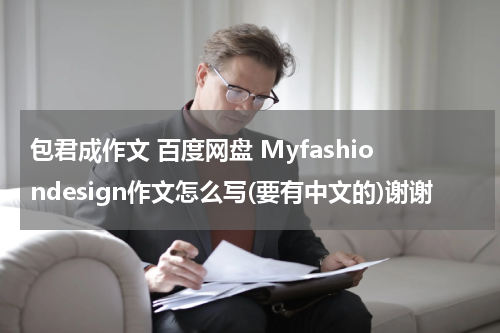包君成作文 百度网盘 Myfashiondesign作文怎么写(要有中文的)谢谢