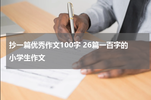 抄一篇优秀作文100字 26篇一百字的小学生作文