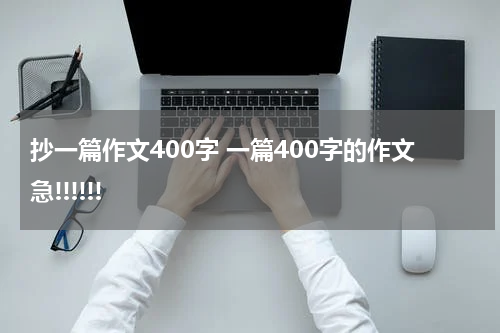 抄一篇作文400字 一篇400字的作文急!!!!!!