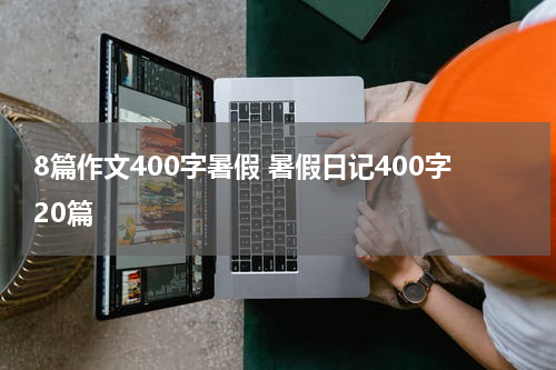8篇作文400字暑假 暑假日记400字20篇