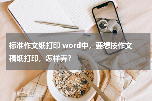 标准作文纸打印 word中，要想按作文稿纸打印，怎样弄？