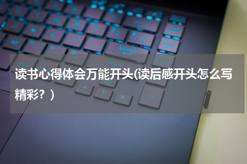 读书心得体会万能开头(读后感开头怎么写精彩？)