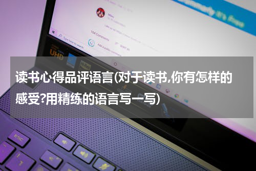 读书心得品评语言(对于读书,你有怎样的感受?用精练的语言写一写)