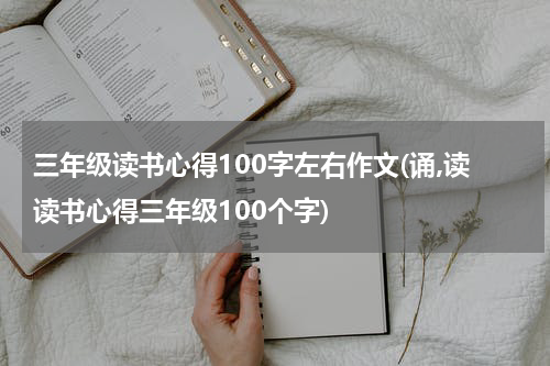 三年级读书心得100字左右作文(诵,读读书心得三年级100个字)