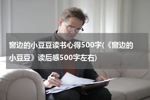 窗边的小豆豆读书心得500字(《窗边的小豆豆》读后感500字左右)