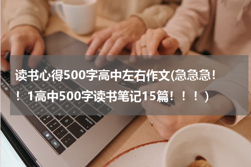 读书心得500字高中左右作文(急急急！！1高中500字读书笔记15篇！！！)