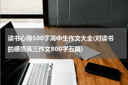 读书心得500字高中生作文大全(对读书的感悟高三作文800字五篇)