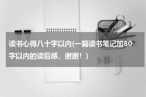 读书心得八十字以内(一篇读书笔记加80字以内的读后感，谢谢！)