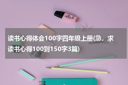 读书心得体会100字四年级上册(急，求读书心得100到150字3篇)