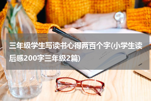 三年级学生写读书心得两百个字(小学生读后感200字三年级2篇)