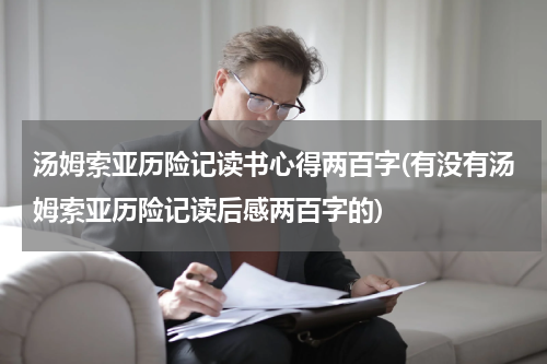 汤姆索亚历险记读书心得两百字(有没有汤姆索亚历险记读后感两百字的)