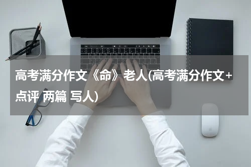 高考满分作文《命》老人(高考满分作文+点评 两篇 写人)